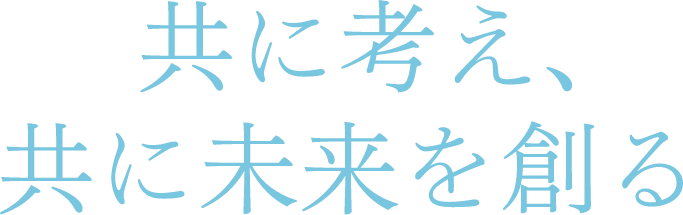 共に考え、共に未来を創る